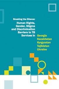 Breaking the Silence: Human Rights, Gender, Stigma and Discrimination Barriers to TB Services in Georgia, Kazakhstan, Kyrgyzstan, Tajikistan and Ukraine